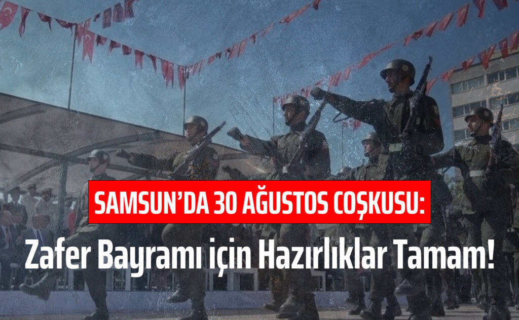 Samsun’da 30 Ağustos Coşkusu: Zafer Bayramı için Hazırlıklar Tamam!