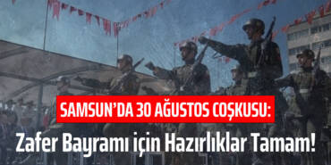 Samsun’da 30 Ağustos Coşkusu: Zafer Bayramı için Hazırlıklar Tamam!