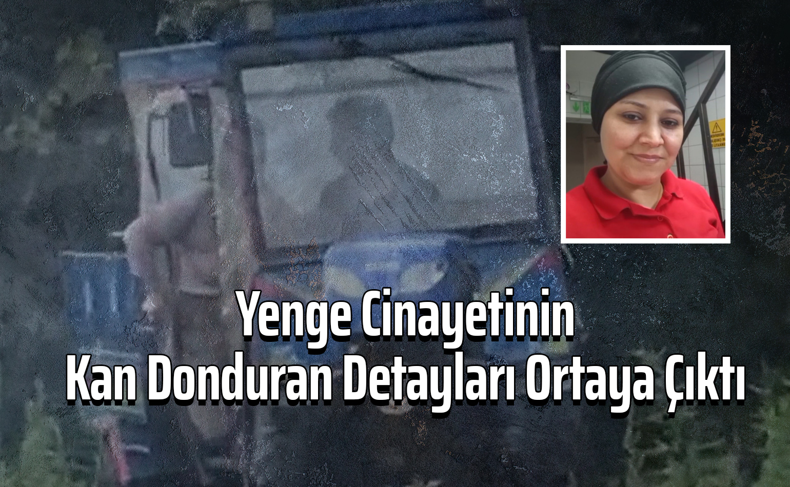 Yenge Cinayetinin Kan Donduran Detayları Ortaya Çıktı