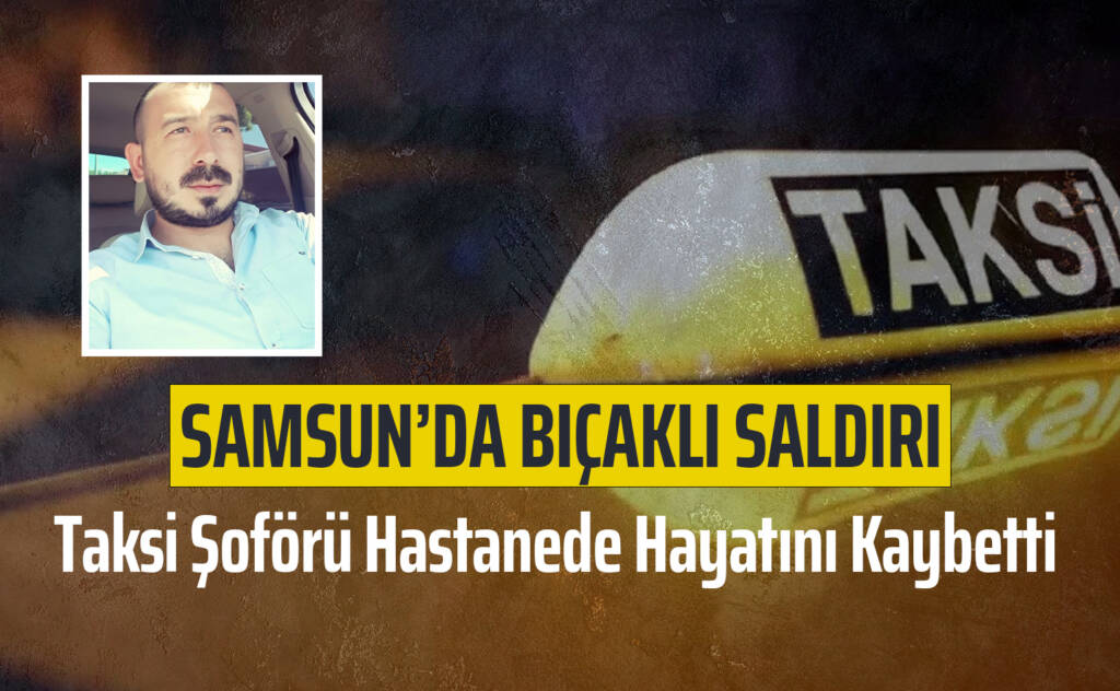 Samsun’da Bıçaklı Saldırı: Taksi Şoförü Hastanede Hayatını Kaybetti