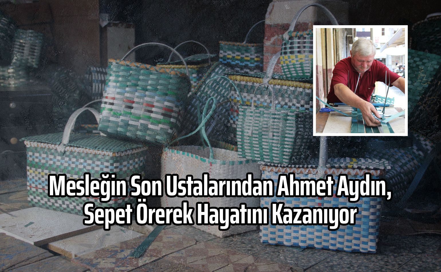 Mesleğin Son Ustalarından Ahmet Aydın, Sepet Örerek Hayatını Kazanıyor