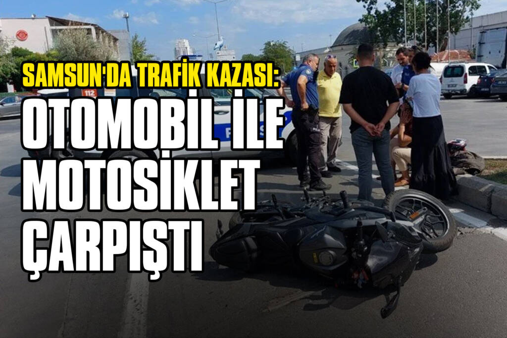 Samsun'da Trafik Kazası: Otomobil ile Motosiklet Çarpıştı