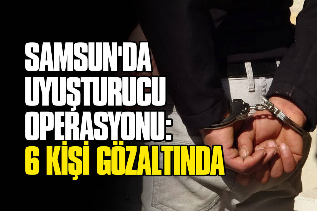 Samsun'da Uyuşturucu Operasyonu: 6 Kişi Gözaltında