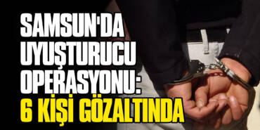 Samsun'da Uyuşturucu Operasyonu: 6 Kişi Gözaltında