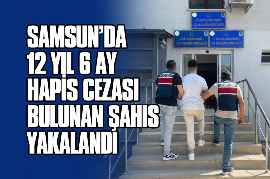 Samsun’da 12 Yıl 6 Ay Hapis Cezası Bulunan Şahıs Yakalandı