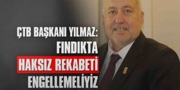 ÇTB Başkanı Yılmaz: Fındıkta Haksız Rekabeti Engellemeliyiz