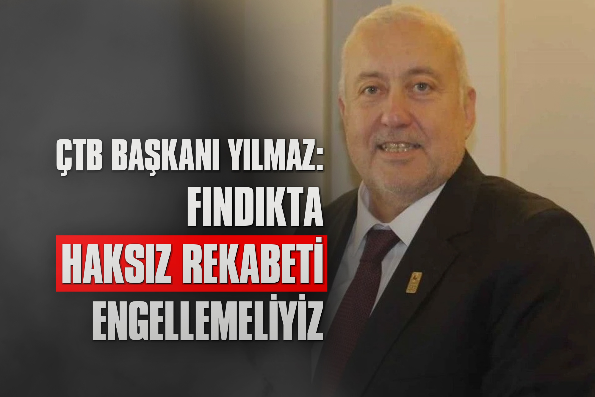 ÇTB Başkanı Yılmaz: Fındıkta Haksız Rekabeti Engellemeliyiz