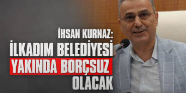 Kurnaz: İlkadım Belediyesi Yakında Borçsuz Olacak
