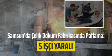 Samsun'da Çelik Döküm Fabrikasında Patlama: 5 İşçi Yaralı