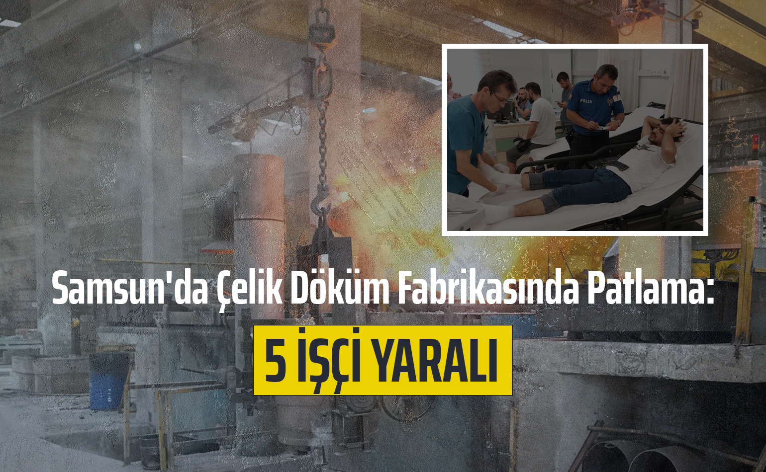 Samsun'da Çelik Döküm Fabrikasında Patlama: 5 İşçi Yaralı