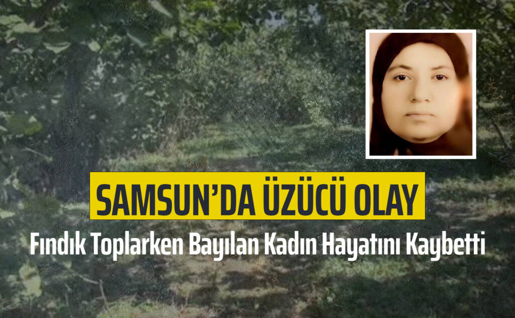 Samsun’da Fındık Toplarken Bayılan Kadın Hayatını Kaybetti