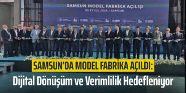 Samsun'da Model Fabrika Açıldı: Dijital Dönüşüm ve Verimlilik Hedefleniyor