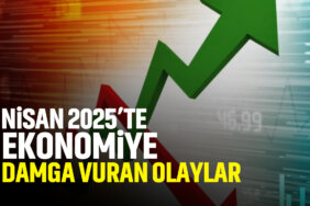 nisan-2025e-ekonomiye-damga-vuran-olaylar