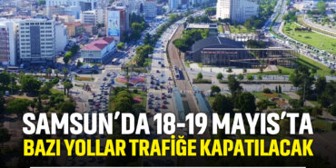 samsunda-18-19-mayısta-yollar-trafiğe-kapatılacak
