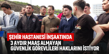şehir-hastanesi-inşaatında-3-aydır-alamayan-güvenlik-görevlileri-haklarını-istiyor