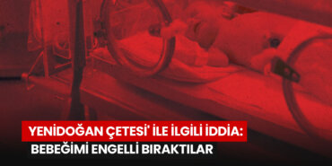 yenidogan-cetesi-ile-ilgili-iddiasaglikli-dogan-bebegimi-engelli-biraktilar