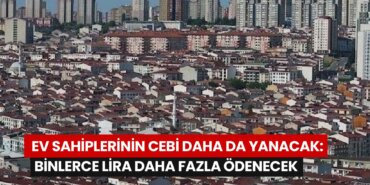 ev-sahiplerinin-cebi-daha-da-yanacak-binlerce-lira-daha-fazla-odenecek